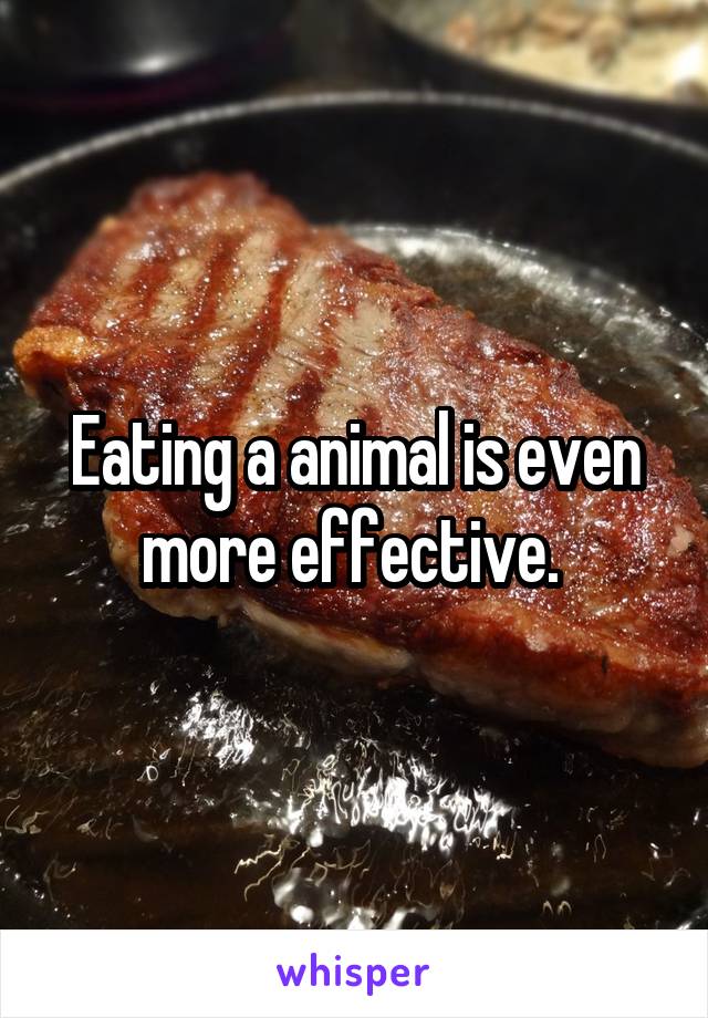 Eating a animal is even more effective. 