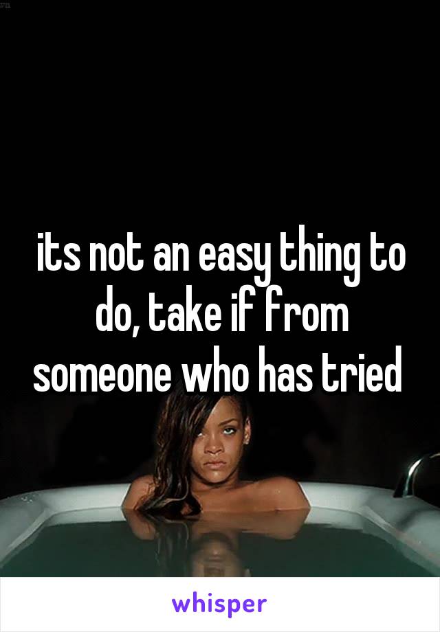 its not an easy thing to do, take if from someone who has tried 