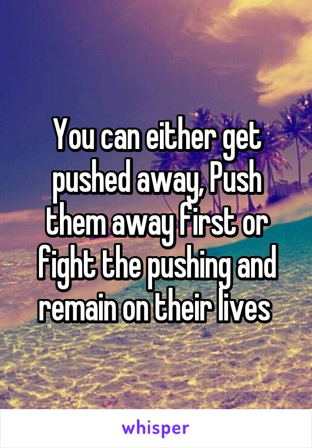 You can either get pushed away, Push them away first or fight the pushing and remain on their lives 