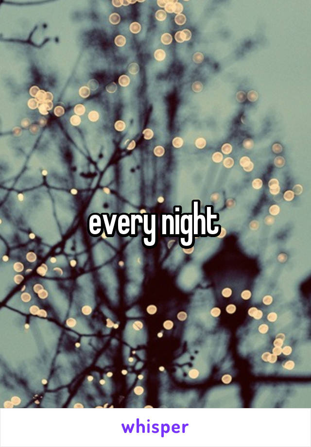 every night 