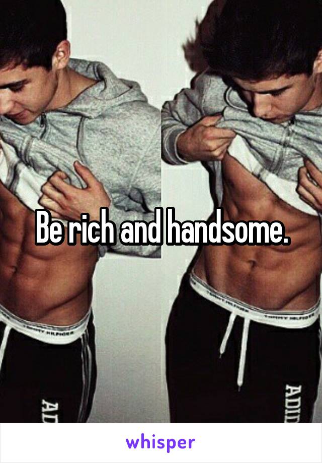 Be rich and handsome.