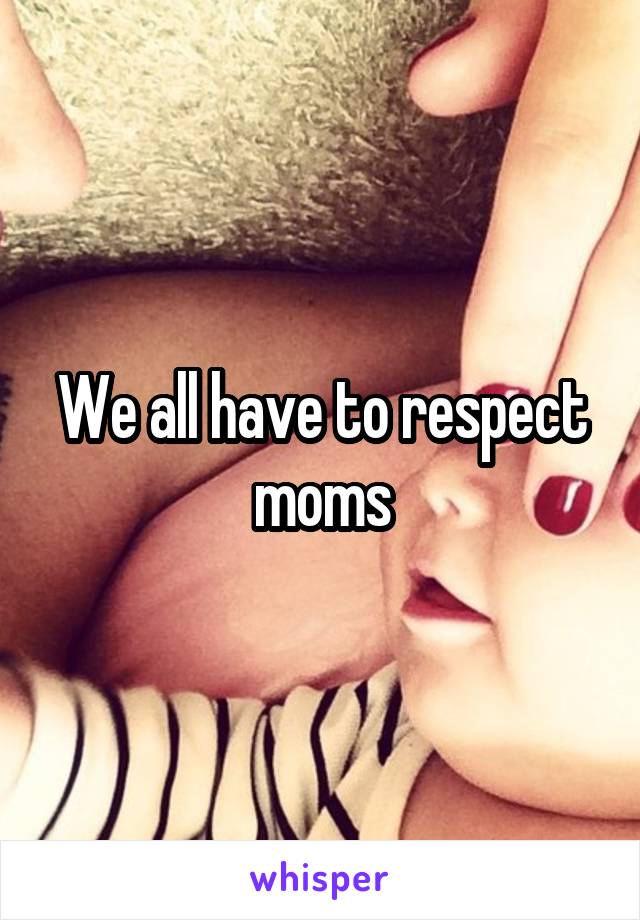 We all have to respect moms