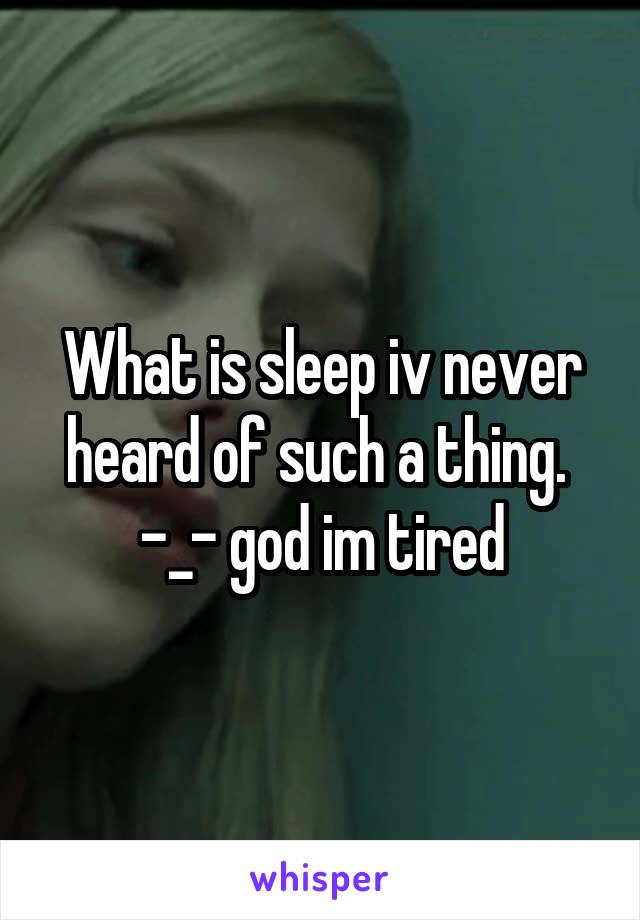 What is sleep iv never heard of such a thing.  -_- god im tired