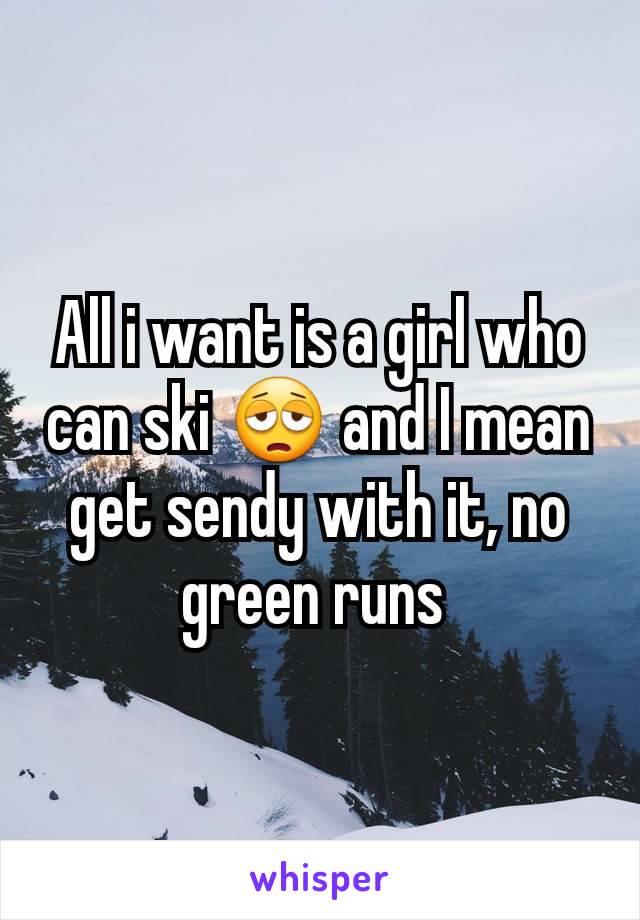 All i want is a girl who can ski 😩 and I mean get sendy with it, no green runs 