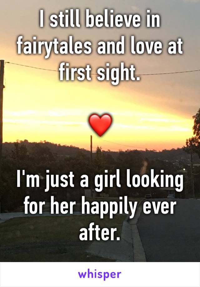 I still believe in fairytales and love at first sight. 

❤️ 

I'm just a girl looking for her happily ever after. 

👑