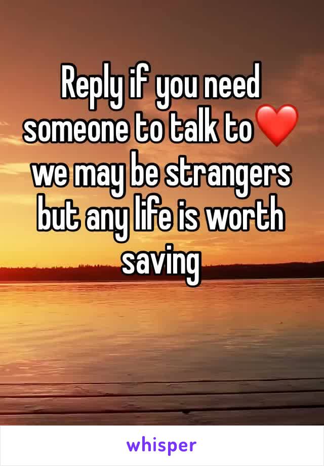 Reply if you need someone to talk to❤️ we may be strangers but any life is worth saving 