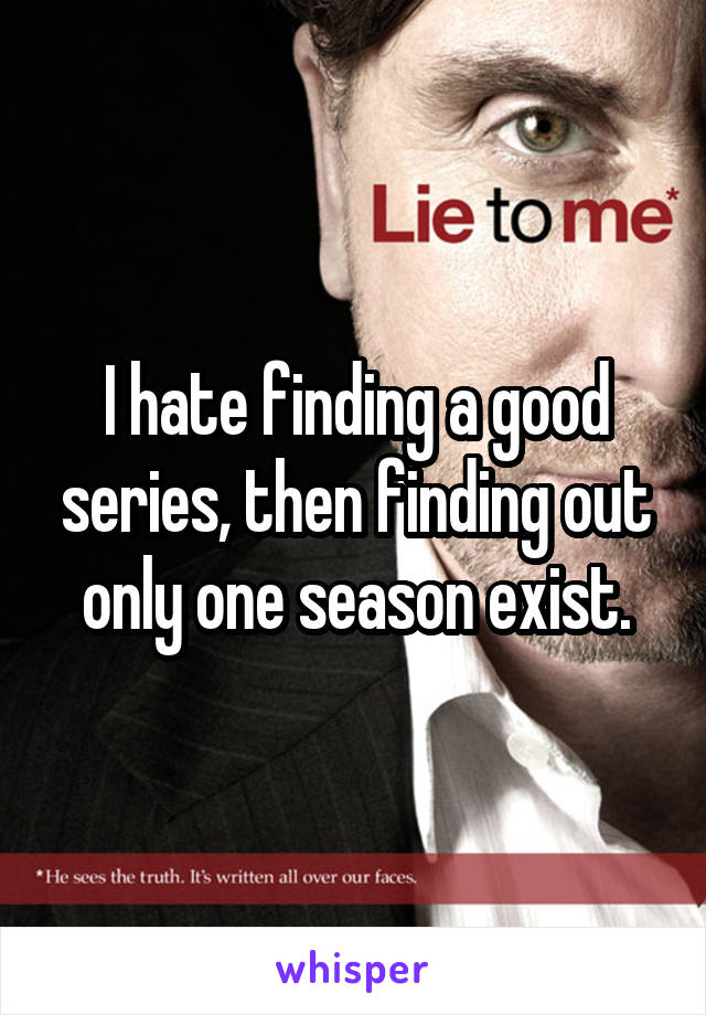 I hate finding a good series, then finding out only one season exist.