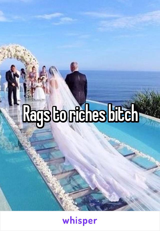 Rags to riches bitch