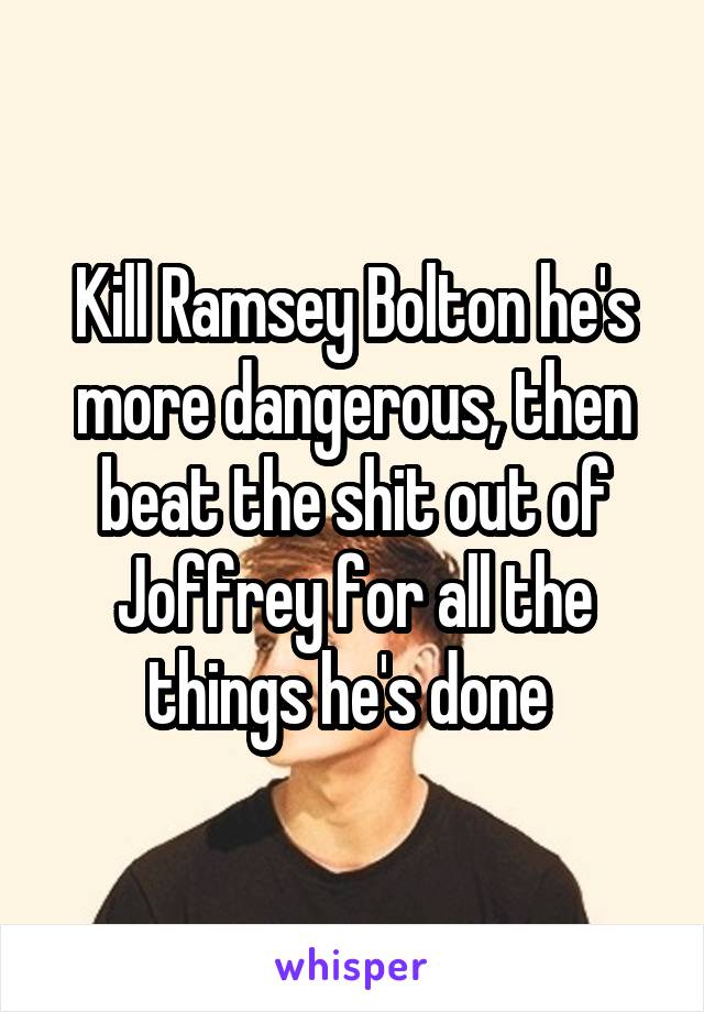 Kill Ramsey Bolton he's more dangerous, then beat the shit out of Joffrey for all the things he's done 