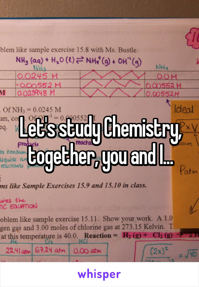 Let's study Chemistry, together, you and I...