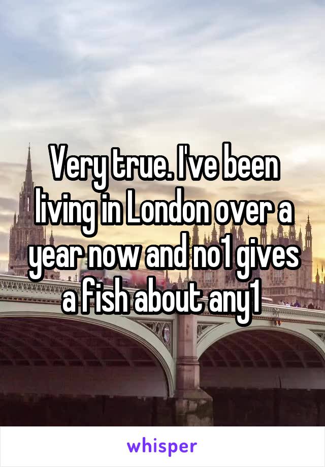 Very true. I've been living in London over a year now and no1 gives a fish about any1 