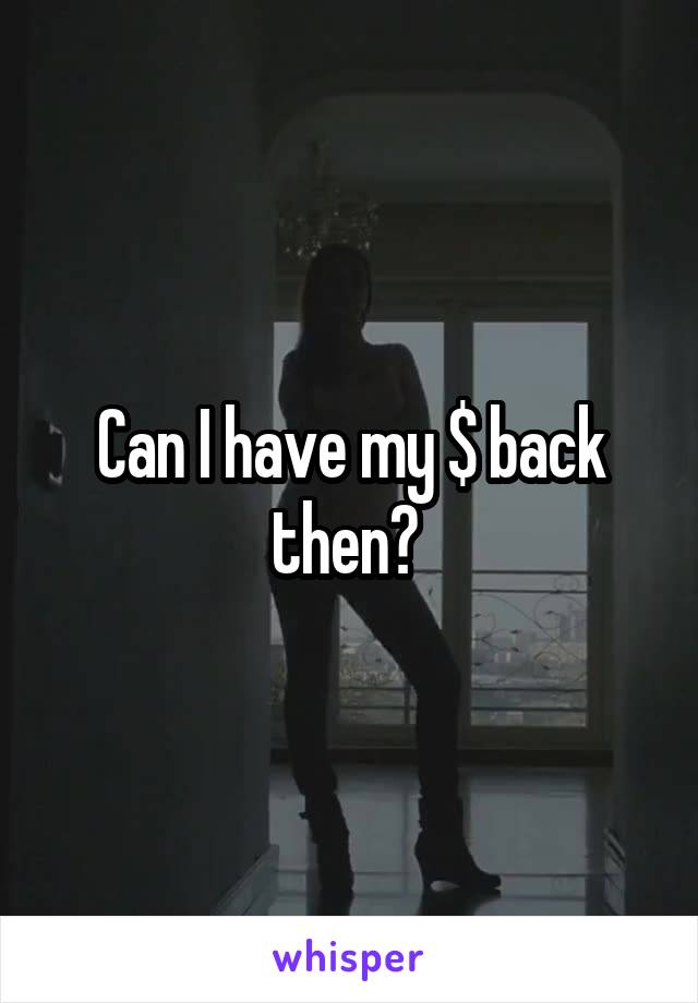 Can I have my $ back then? 