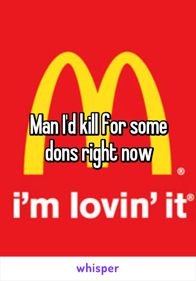 Man I'd kill for some dons right now