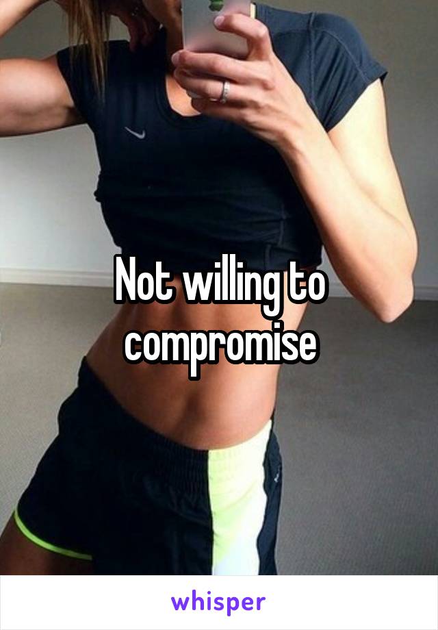 Not willing to compromise