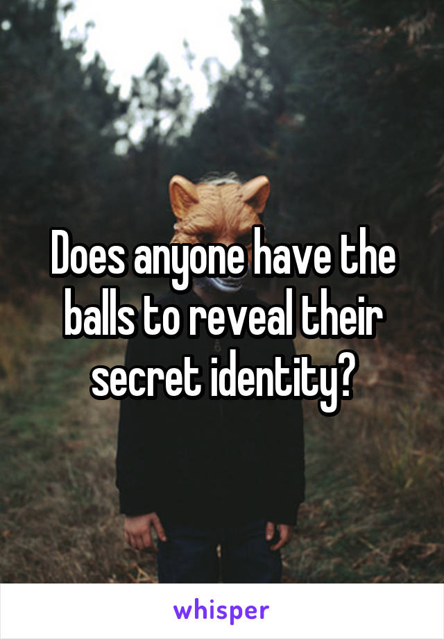Does anyone have the balls to reveal their secret identity?