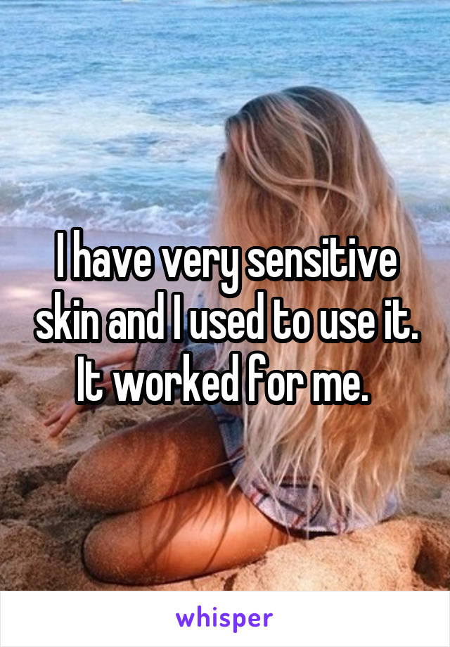 I have very sensitive skin and I used to use it. It worked for me. 