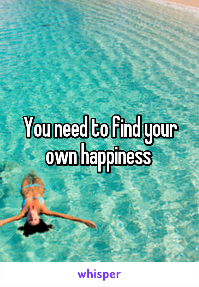 You need to find your own happiness 