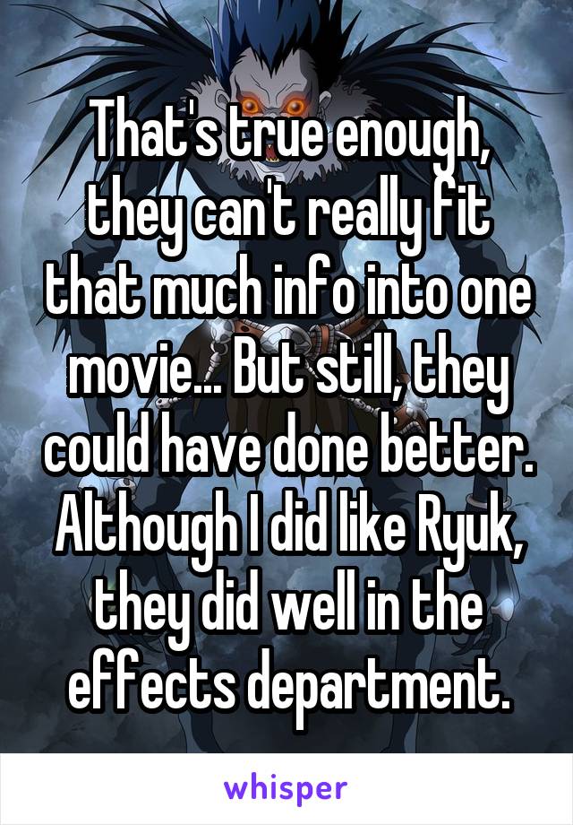 That's true enough, they can't really fit that much info into one movie... But still, they could have done better.
Although I did like Ryuk, they did well in the effects department.