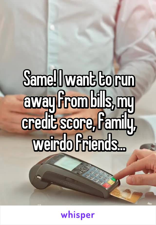 Same! I want to run away from bills, my credit score, family, weirdo friends...