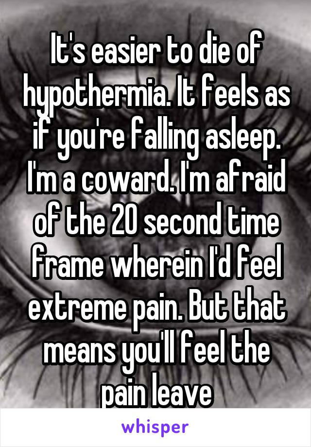 It's easier to die of hypothermia. It feels as if you're falling asleep.
I'm a coward. I'm afraid of the 20 second time frame wherein I'd feel extreme pain. But that means you'll feel the pain leave