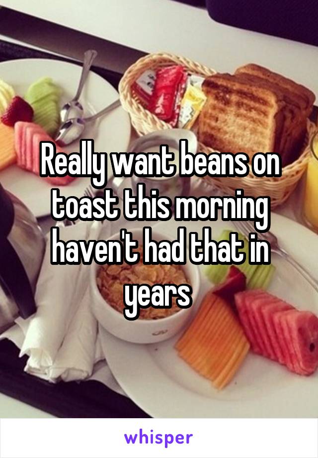 Really want beans on toast this morning haven't had that in years 