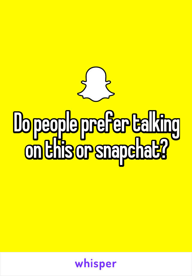 Do people prefer talking on this or snapchat?