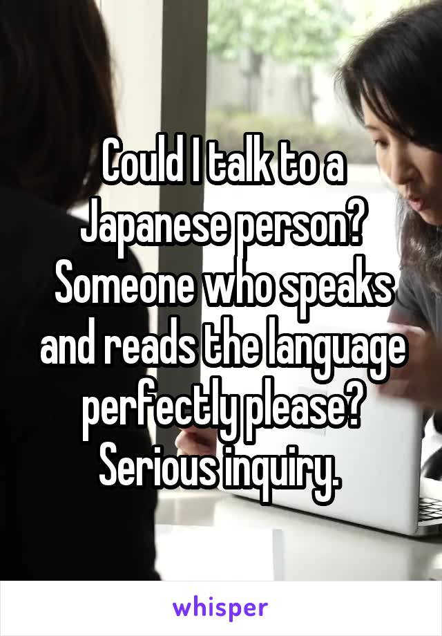 Could I talk to a Japanese person? Someone who speaks and reads the language perfectly please? Serious inquiry. 