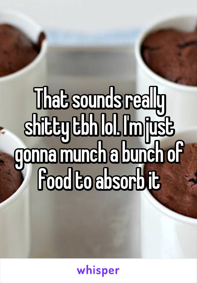 That sounds really shitty tbh lol. I'm just gonna munch a bunch of food to absorb it