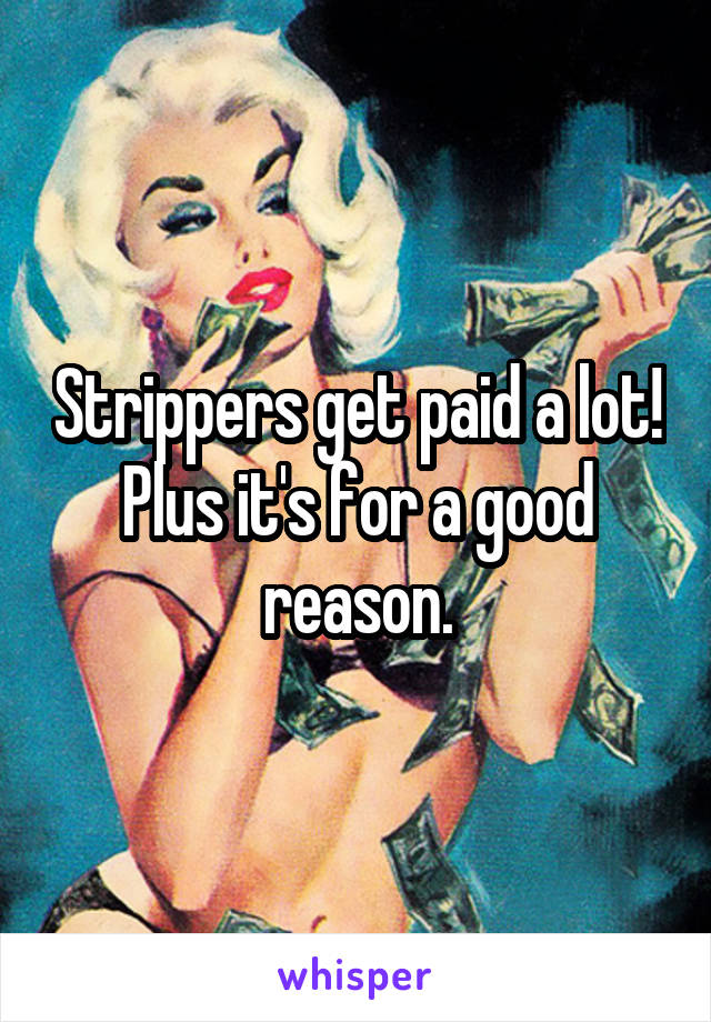 Strippers get paid a lot! Plus it's for a good reason.