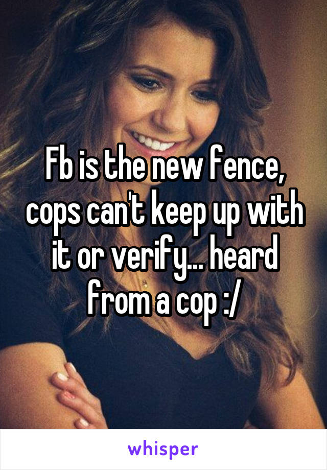 Fb is the new fence, cops can't keep up with it or verify... heard from a cop :/