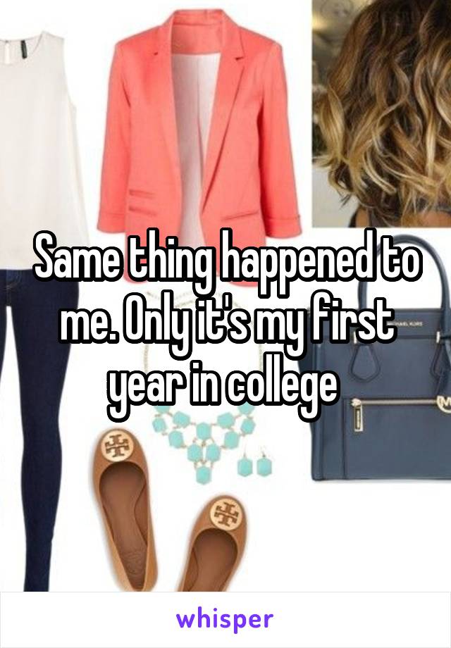 Same thing happened to me. Only it's my first year in college 