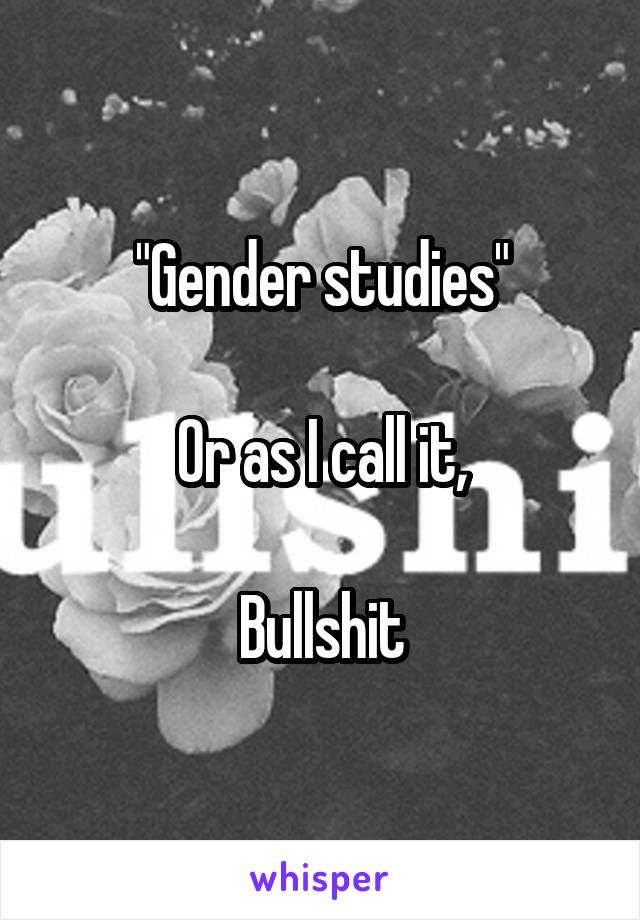 "Gender studies"

Or as I call it,

Bullshit