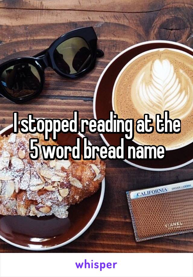 I stopped reading at the 5 word bread name