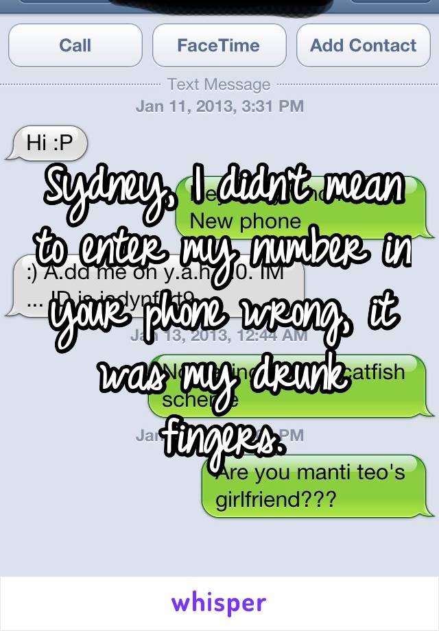 Sydney, I didn't mean to enter my number in your phone wrong, it was my drunk fingers.