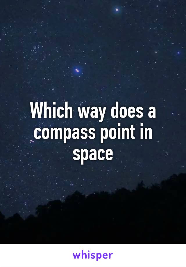 Which way does a compass point in space