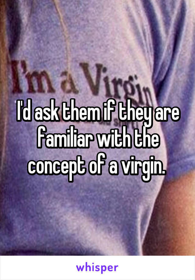 I'd ask them if they are familiar with the concept of a virgin. 