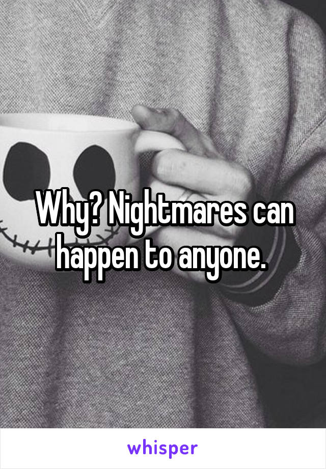 Why? Nightmares can happen to anyone. 