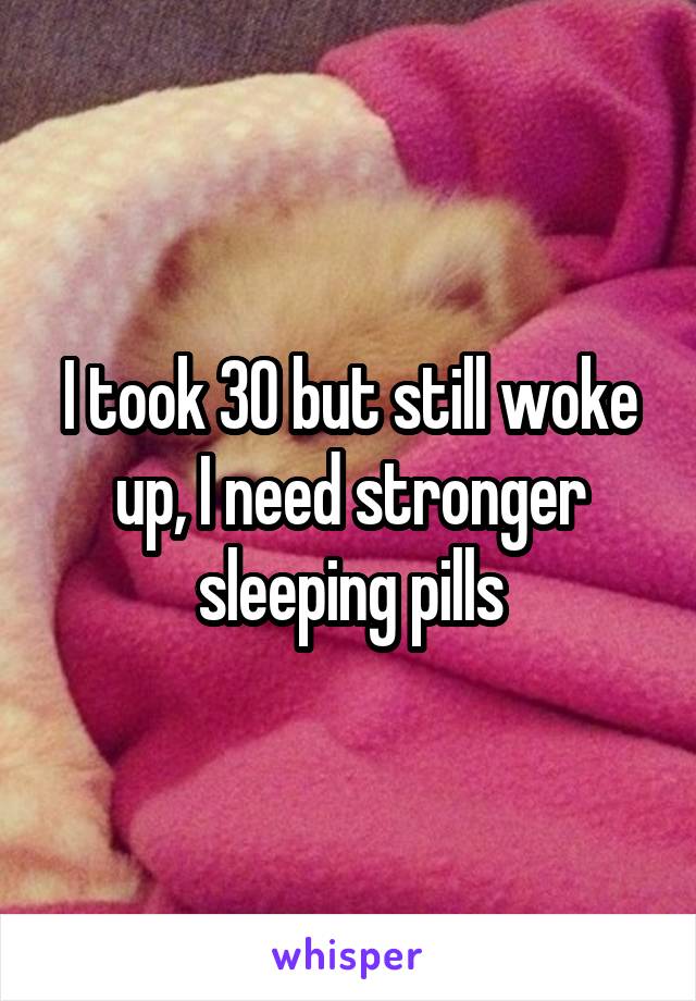 I took 30 but still woke up, I need stronger sleeping pills