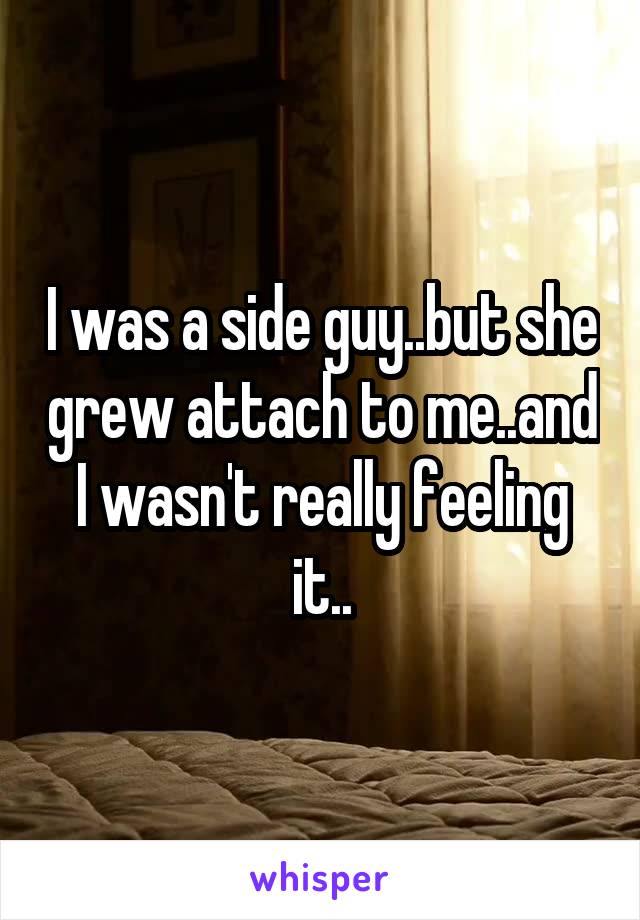 I was a side guy..but she grew attach to me..and I wasn't really feeling it..