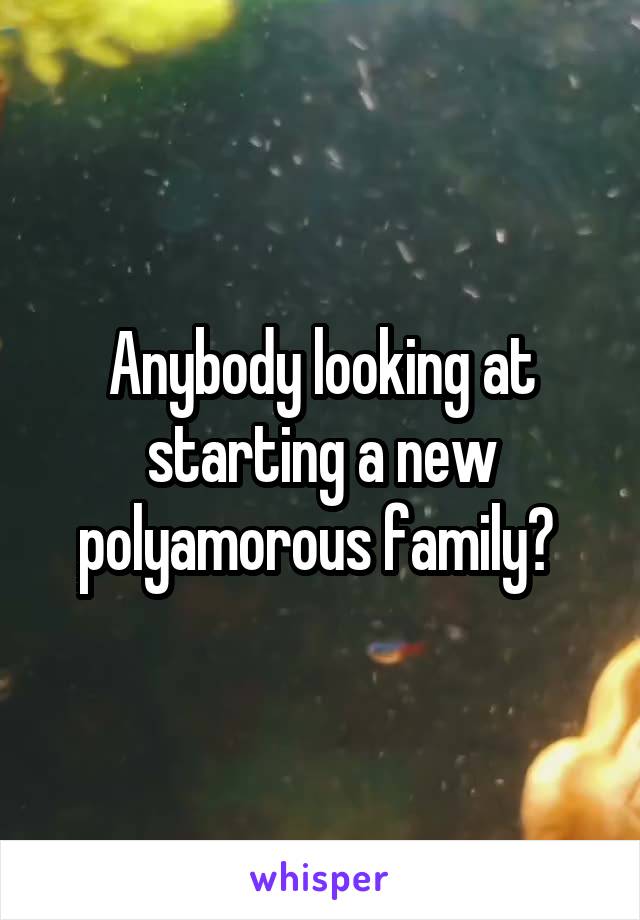Anybody looking at starting a new polyamorous family? 