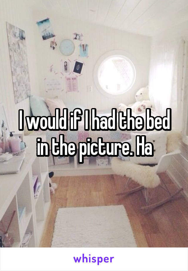 I would if I had the bed in the picture. Ha
