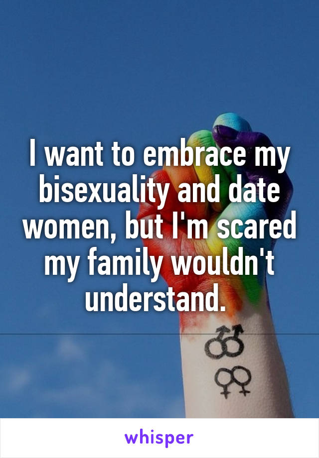 I want to embrace my bisexuality and date women, but I'm scared my family wouldn't understand. 