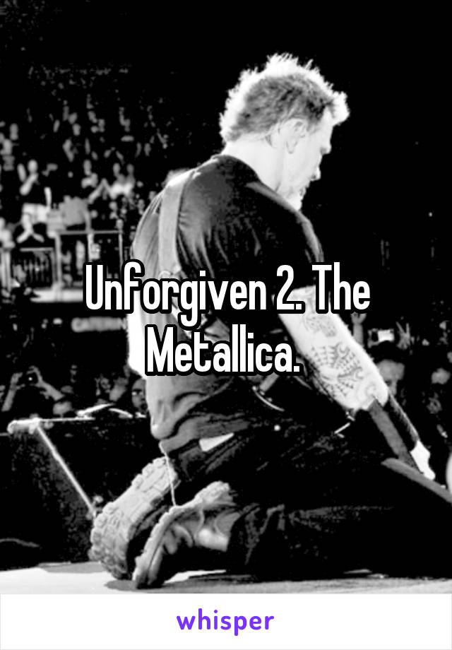 Unforgiven 2. The Metallica. 