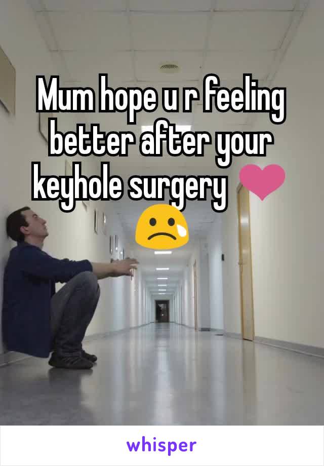 Mum hope u r feeling better after your keyhole surgery ❤️😢