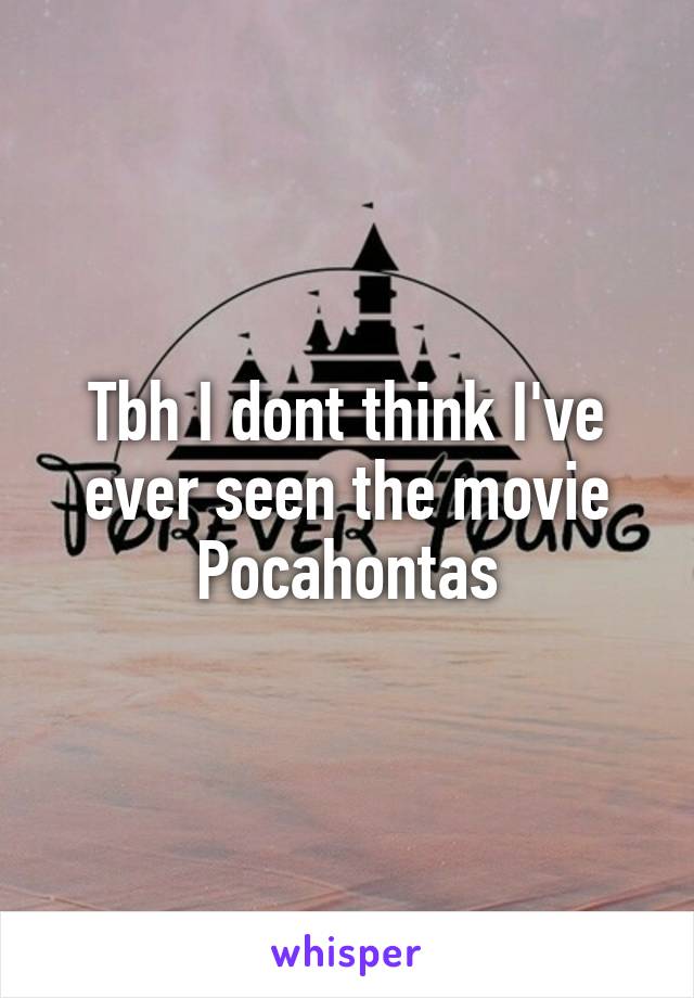 Tbh I dont think I've ever seen the movie Pocahontas