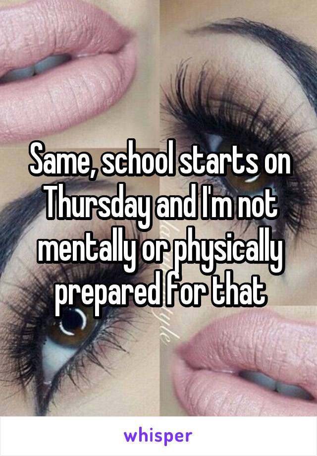 Same, school starts on Thursday and I'm not mentally or physically prepared for that