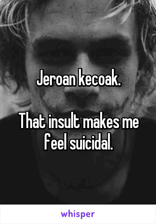 Jeroan kecoak.

That insult makes me feel suicidal.