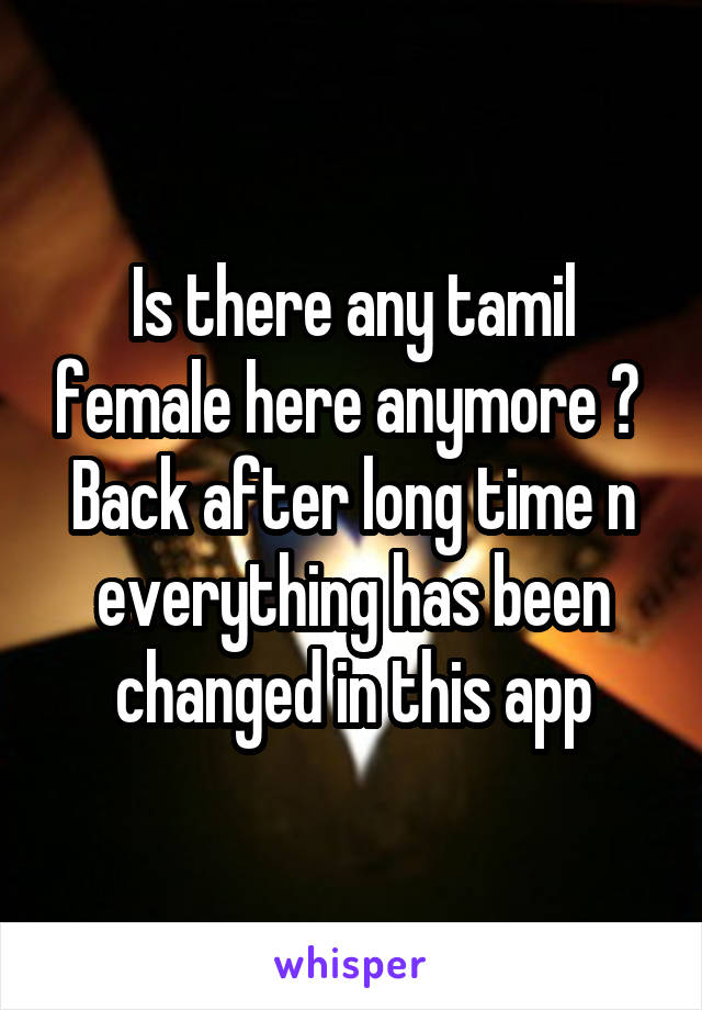 Is there any tamil female here anymore ? 
Back after long time n everything has been changed in this app