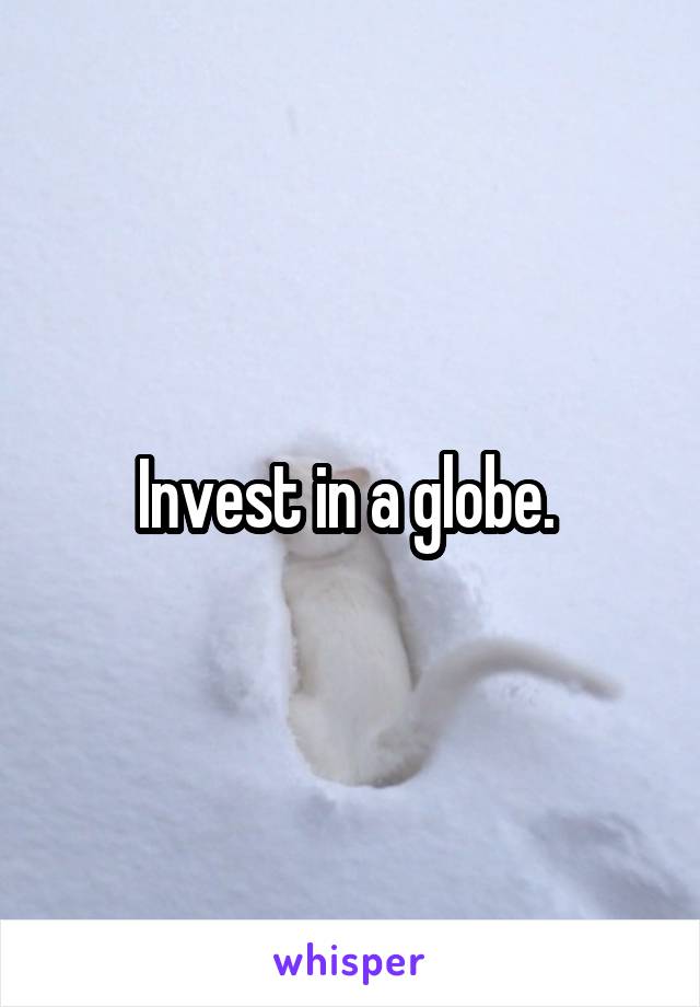 Invest in a globe. 