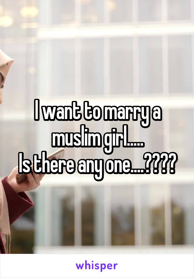 I want to marry a muslim girl.....
Is there any one....????